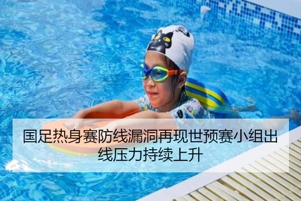 国足热身赛防线漏洞再现世预赛小组出线压力持续上升